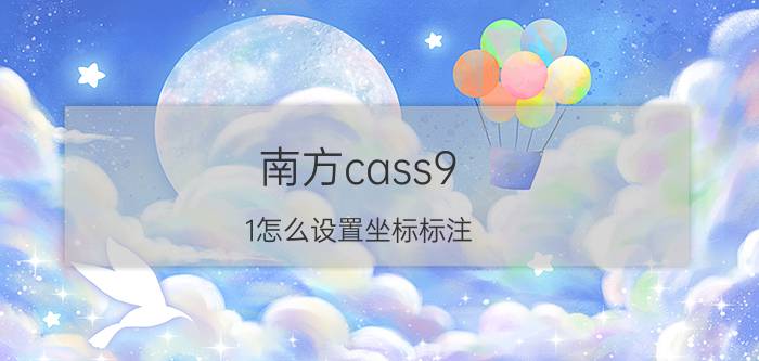 南方cass9.1怎么设置坐标标注 南方cass如何设定坐标系？